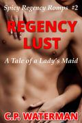 Regency Lust: A Tale of a Lady's Maid (Spicy Regency Romps #2) by C.P. Waterman