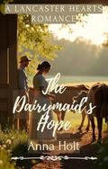 The Dairymaid’s Hope: A Grief-Healing Amish Romance of Second Chances, Quiet Strength, and Love in Bloom (Lancaster Hearts #8) by Anna Holt
