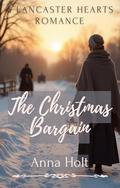 The Christmas Bargain: An Amish Fake Engagement Romance of Hope, Sacrifice, and Unexpected Love (Lancaster Hearts #7) by Anna Holt