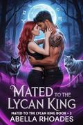 Mated To The Lycan King: A Steamy Werewolf Shifter Romance (The Lycan King Chronicles #3) by Abella Rhoades