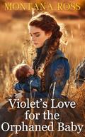 Violet's Love for the Orphaned Baby: A Sweet Historical Western Romance of Second Chances by Montana Ross