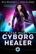A Star Pilot's Cyborg Healer by Eva Delaney