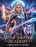 The Wolf Shifter Academy : Forced Proximity second chance billionaire werewolf shifter romance by Crescent A. Mark