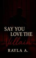 Say You Love the Villain by Rayla A.
