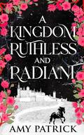 A Kingdom Ruthless and Radiant: A Fae Fantasy Romance by Amy Patrick