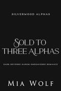 Sold to Three Alphas: Dark Reverse Harem Omegaverse Romance (Silverwood Alphas #1) by Mia Wolf