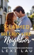 Claimed by the Billionaire Neighbor: A Small Town Enemies to Lovers Romance by Lexi Lau