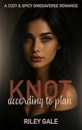 Knot According to Plan: A Cozy & Spicy Omegaverse Romance by Riley Gale