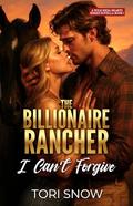 The Billionaire Rancher I Can't Forgive: An Enemies to Lovers Small Town Romance by Tori Snow