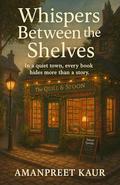 Whispers Between the Shelves : In a quiet town, every book hides more than a story: A Relaxing fiction novel with mystery , suspence and cozy vibes by Amanpreet Kaur