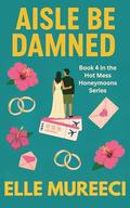 Aisle Be Damned: A Strangers-to-Lovers, Revenge-Glow-Up, Destination Wedding Romance by Elle Mureeci