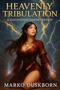 Heavenly Tribulation: A Cultivation Harem Fantasy of Dimensional Power and Soul Rebirth by Marko Duskborn