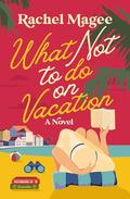 What Not to Do on Vacation: A Clean Beach Rom-Com Featuring Fake Dating and a Playboy Hero by Rachel Magee