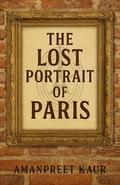The Lost Portrait of Paris : A hidden masterpiece. A royal deception. A secret that spans centuries: The most charming and uplifting novel for 2025 and the perfect gift for book lovers! by Amanpreet Kaur