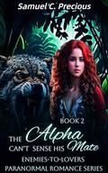 The Alpha Can't Sense His Mate: The Ruthless Alpha's True Luna (Enemies-to-Lovers Paranormal Romance #2) by Samuel C. Precious