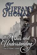 Ashes and Understanding: a Pride & Prejudice variation by Tiffany Thomas