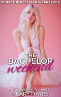 THE BACHELOR WEEKEND: A First Time Crossdressing Feminization Romance Novella by Keary Hayes
