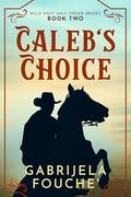 Caleb's Choice: Wild West Mail-Order Brides Book 2 by Gabrijela Fouche'