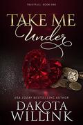 Take Me Under: A Dark Billionaire Romance (Trustfall #1) by Dakota Willink
