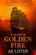 A Flash of Golden Fire (The Arrow and the Flame #1) by A.E. Lister