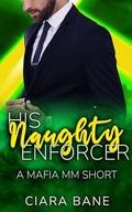 His Naughty Enforcer: A Mafia MM Short (What the Mobster Wants #2) by Ciara Bane
