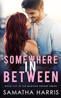 SOMEWHERE IN BETWEEN: MADISON SQUARE BOOK ONE by Samatha Harris