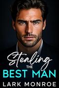 Stealing the Best Man: Grumpy Billionaire Romance: A Steamy Brother’s Best Friend, Off-Limits Love Story by Lark Monroe