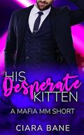 His Desperate Kitten: A Mafia MM Short (What the Mobster Wants #1) by Ciara Bane