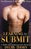 Learning to Submit: A BDSM Gay Awakening Erotic Romance (The Billionaire & The Brat #3) by Dylan Thorn