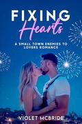 Fixing Hearts: A Small Town Enemies to Lovers Romance by Violet McBride
