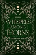 Whispers Among Thorns (Deadly Fae Duology #1) by Cassandra Aston