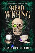 Dead Wrong (The Second Awakening #1) by Alexander C. Eberhart
