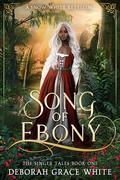 Song of Ebony (The Singer Tales #1) by Deborah Grace White