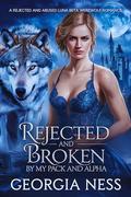 Rejected and Broken by my Pack and Alpha: A Rejected and Abused Luna Beta Werewolf Romance by Georgia Ness
