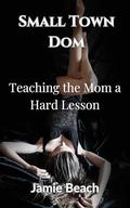 Small Town Dom: Teaching The Mom A Hard Lesson by Jamie Beach