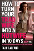 How To Turn Your Trad Wife Into A Hotwife In 10 Days, Book One by Paul Garland