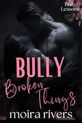 Bully of Broken Things: A Dark Bully Romance (Bully Lessons #2) by Moira Rivers