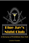 Blue Jay's Night Club: A Romance of Prohibition New York by Celeste Plowden