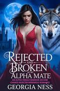 Rejected and Broken by my Alpha Mate: An Alpha Female Warrior Second Chance Rejected Werewolf Romance (The Rejected Bond #2) by Georgia Ness