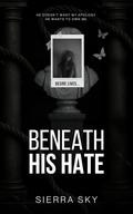 Beneath His Hate by Sierra Sky