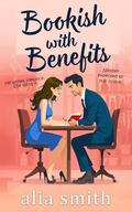 Bookish With Benefits: A friends-with-benefits, forced proximity romance with undeniable chemistry by Alia Smith