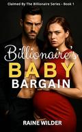 Billionaire’s Baby Bargain: A Dark Billionaire Romance | Book 1 of the Claimed by the Billionaire Trilogy by Raine Wilder
