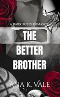 The better brother: a dark bully romance by Ana K. Vale