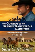 The Cowboy & the Spanish Ranchero's Daughter: Bound by Blood, Freed by Love, and Forged in the Fire of the West. (Cowboy Wedding #2) by Susie Clifft Smith
