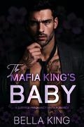 The Mafia King’s Baby: A Surprise Pregnancy Mafia Romance by Bella King