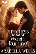 A Duchess Worth Ruining: A Historical Regency Romance Novel (Saved by Scandal #1) by Arabella Wells