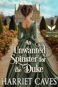 An Unwanted Spinster for the Duke: A Historical Regency Romance Novel (The Unwanted Sisters #1) by Harriet Caves