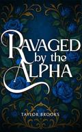 Ravaged by the Alpha: A Wolf Shifter, Omegaverse Quick Read by Taylor Brooks