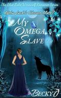 My Omega Slave: Alpha Jack's Chosen Mate? (The Blue Lake Werewolf Romance #1) by Becky J
