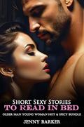 Short Sexy Stories To Read In Bed: Older Man Young Woman Hot & Spicy Bundle (Smutty Short Stories Age Gap Forbidden Erotic Romance Box Set #1) by Jenny Barker